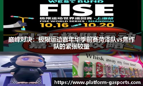 巅峰对决：极限运动嘉年华季前赛菏泽队vs焦作队的紧张较量