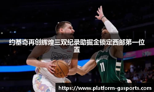 约基奇再创辉煌三双纪录助掘金锁定西部第一位置