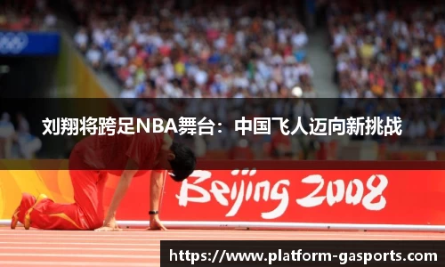 刘翔将跨足NBA舞台：中国飞人迈向新挑战
